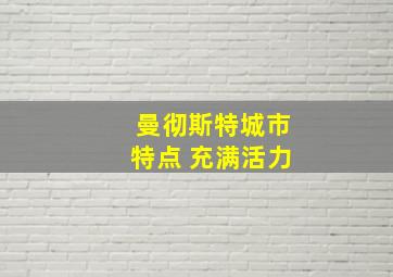 曼彻斯特城市特点 充满活力